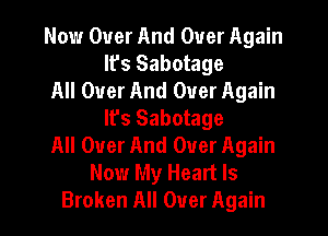 Now Over And Over Again
Ifs Sabotage
All Over And Over Again
lfs Sabotage
All Over And Over Again
Now My Heart Is
Broken All Over Again