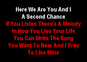 Here We Are You And I
A Second Chance
If You Listen There's A Melody
In How You Live Your Life
You Can Write The Song
You Want To Near And I Pray
To Live Mine