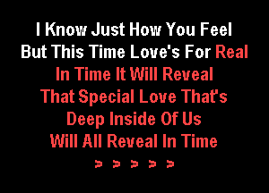 I Know Just How You Feel
But This Time Love's For Real
In Time It Will Reveal
That Special Love That's
Deep Inside Of Us
Will All Reveal In Time

33333