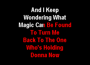 And I Keep
Wondering What
Magic Can Be Found
To Turn Me

Back To The One
Who's Holding
Donna Now