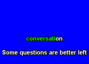 conversation

Some questions are better left