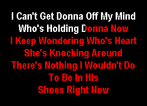 I Can't Get Donna Off My Mind
Who's Holding Donna Now
I Keep Wondering Who's Heart
She's Knocking Around
There's Nothing I Wouldn't Do
To Be In His
Shoes Right Now