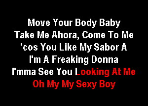 Move Your Body Baby
Take Me Ahora, Come To Me
'cos You Like My Sabor A
I'm A Freaking Donna
I'mma See You Looking At Me
Oh My My Sexy Boy