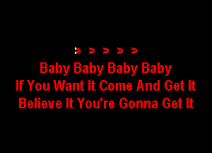 2333313

Baby Baby Baby Baby

If You Want It Come And Get It
Believe It You're Gonna Get It