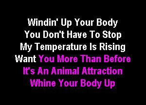 Windin' Up Your Body
You Don't Have To Stop
My Temperature Is Rising
Want You More Than Before
It's An Animal Attraction

Whine Your Body Up