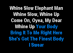 Whine Slow Elephant Man
Whine Slow, Whine Up
Come On, Oyea, My Dear
Whine Up Your Body
Bring It To Me Right Here
She's Got The Finest Body
I Swear