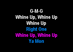 G-M-G
Whine Up, Whine Up
Whine Up

Right One
Whine Up, Whine Up
Ya Mon