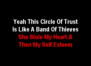 Yeah This Circle Of Trust
Is Like A Band Of Thieves

She Stole My Heart 81
Then My Self Esteem