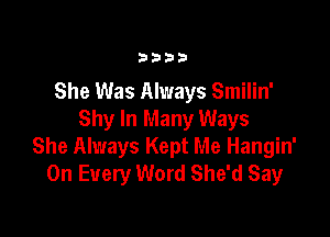 3333

She Was Always Smilin'

Shy In Many Ways
She Always Kept Me Hangin'
On Every Word She'd Say