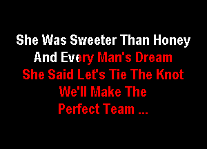 She Was Sweeter Than Honey
And Every Man's Dream
She Said Let's Tie The Knot

We'll Make The
Perfect Team