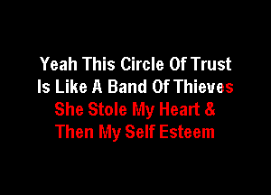 Yeah This Circle Of Trust
Is Like A Band Of Thieves

She Stole My Heart 81
Then My Self Esteem