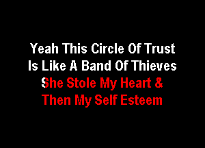 Yeah This Circle Of Trust
Is Like A Band Of Thieves

She Stole My Heart 81
Then My Self Esteem