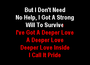 But I Don't Need
No Help, I Got A Strong
Will To Survive

I've Got A Deeper Love
A Deeper Love

Deeper Love Inside
I Call It Pride