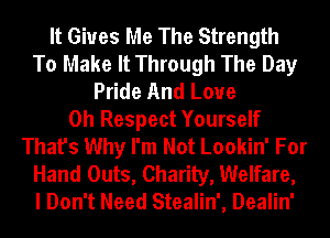 It Gives Me The Strength
To Make It Through The Day
Pride And Love
0h Respect Yourself
That's Why I'm Not Lookin' For
Hand Outs, Charity, Welfare,

I Don't Need Stealin', Dealin'