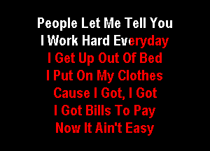 People Let Me Tell You
I Work Hard Everyday
I Get Up Out Of Bed
I Put On My Clothes

Cause I Got, I Got
I Got Bills To Pay
Now It Ain't Easy
