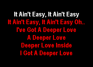 It Ain't Easy, It Ain't Easy
It Ain't Easy, It Ain't Easy 0h..
I've Got A Deeper Love
A Deeper Loue
Deeper Loue Inside
I Got A Deeper Loue