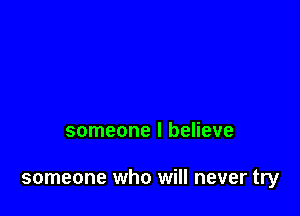 someone I believe

someone who will never try