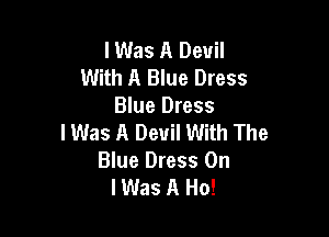 lWas A Devil
With A Blue Dress
Blue Dress

lWas A Devil With The
Blue Dress 0n
lWas A Ho!