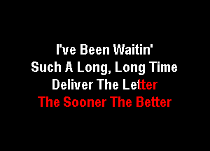 I've Been Waitin'
Such A Long, Long Time

Deliver The Letter
The Sooner The Better