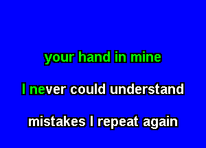 your hand in mine

I never could understand

mistakes I repeat again