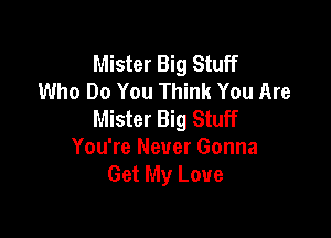 Mister Big Stuff
Who Do You Think You Are
Mister Big Stuff

You're Never Gonna
Get My Love