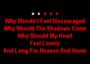 33333

Why Should I Feel Discouraged
Why Should The Shadows Come
Why Should My Heart
Feel Lonely
And Long For Heaven And Home