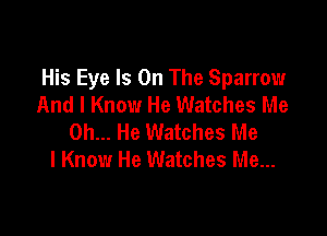 His Eye Is On The Sparrow
And I Know He Watches Me

on... He Watches Me
I Know He Watches Me...