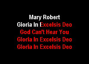 Mary Robert
Gioria In Excelsis Deo
God Can't Hear You

Gloria In Excelsis Deo
Gloria In Excelsis Deo