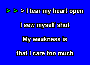 ta i? r) I tear my heart open

I sew myself shut

My weakness is

that I care too much