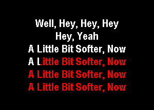 Well, Hey, Hey, Hey
Hey, Yeah
A Little Bit Softer, Now

A Little Bit Softer, Now
A Little Bit Softer, Now
A Little Bit Softer, Now