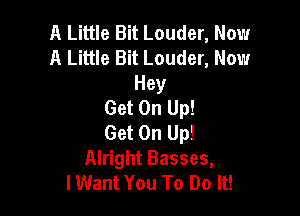 A Little Bit Louder, Now
A Little Bit Louder, Now
Hey
Get On Up!

Get On Up!
Alright Basses,
I Want You To Do It!