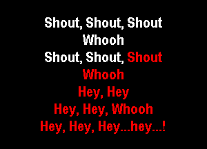 Shout, Shout, Shout
Whooh
Shout, Shout, Shout
Whooh

Hey, Hey
Hey, Hey, Whooh
Hey, Hey, Hey...hey...!