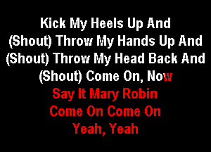 Kick My Heels Up And
(Shout) Throw My Hands Up And
(Shout) Throw My Head Back And

(Shout) Come On, Now

Say It Mary Robin
Come On Come On
Yeah, Yeah