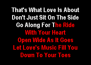 Thafs What Love Is About
Don't Just Sit On The Side
Go Along For The Ride
With Your Heart
Open Wide As It Goes
Let Love's Music Fill You
Down To Your Toes