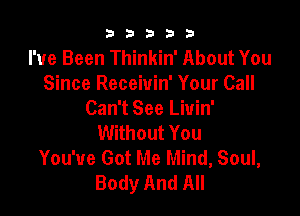 b33321

I've Been Thinkin' About You
Since Receivin' Your Call

Can't See Liuin'
Without You
You've Got Me Mind, Soul,
Body And All