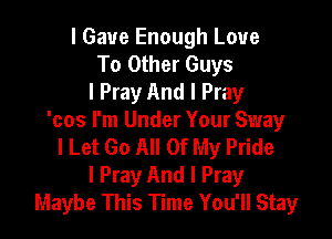 I Gave Enough Love
To Other Guys
I Pray And I Pray

'cos I'm Under Your Sway
I Let Go All Of My Pride
I Pray And I Pray
Maybe This Time You'll Stay