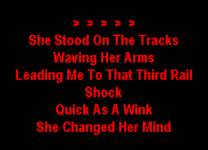 33333

She Stood On The Tracks
Waving Her Arms
Leading Me To That Third Rail

Shock
Quick As A Wink
She Changed Her Mind