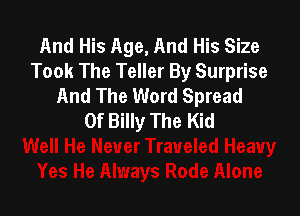 And His Age, And His Size
Took The Teller By Surprise
And The Word Spread

0f Billy The Kid