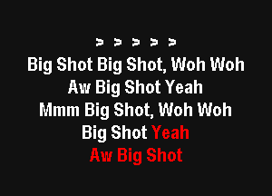 23333

Big Shot Big Shot, Woh Woh
Aw Big Shot Yeah

Mmm Big Shot, Woh Woh
Big Shot