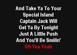 And Take Ya To Your
Special Island
Captain Jack Will

Get Ya By Tonight
Just A Little Push
And You'll Be Smilin'