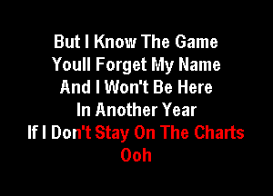 But I Know The Game
You Forget My Name
And I Won't Be Here

In Another Year
lfl Don't Stay On The Charts
00h