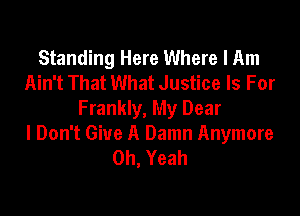 Standing Here Where I Am
Ain't That What Justice Is For

Frankly, My Dear
I Don't Give A Damn Anymore
Oh, Yeah