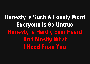 Honesty Is Such A Lonely Word
Everyone Is So Untrue