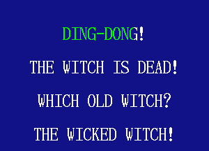 DING-DONG!
THE WITCH IS DEAD!
WHICH OLD WITCH?
THE WICKED WITCH!