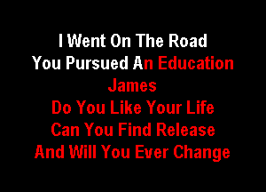I Went On The Road
You Pursued An Education
James

Do You Like Your Life
Can You Find Release
And Will You Ever Change