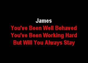 James
You've Been Well Behaued

You've Been Working Hard
But Will You Always Stay