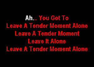 Ah... You Got To
Leave A Tender Moment Alone
Leave A Tender Moment
Leave It Alone
Leave A Tender Moment Alone
