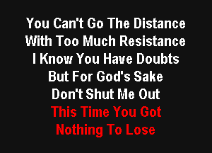 You Can't Go The Distance
With Too Much Resistance

I Know You Have Doubts
But For God's Sake

Don't Shut Me Out