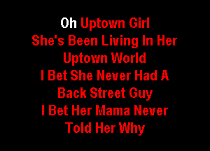 0h Uptown Girl
She's Been Living In Her
Uptown World
I Bet She Never Had A

Back Street Guy
I Bet Her Mama Never
Told Her Why