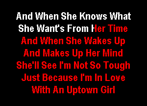 And When She Knows What
She Want's From Her Time
And When She Wakes Up
And Makes Up Her Mind
She'll See I'm Not So Tough
Just Because I'm In Love
With An Uptown Girl